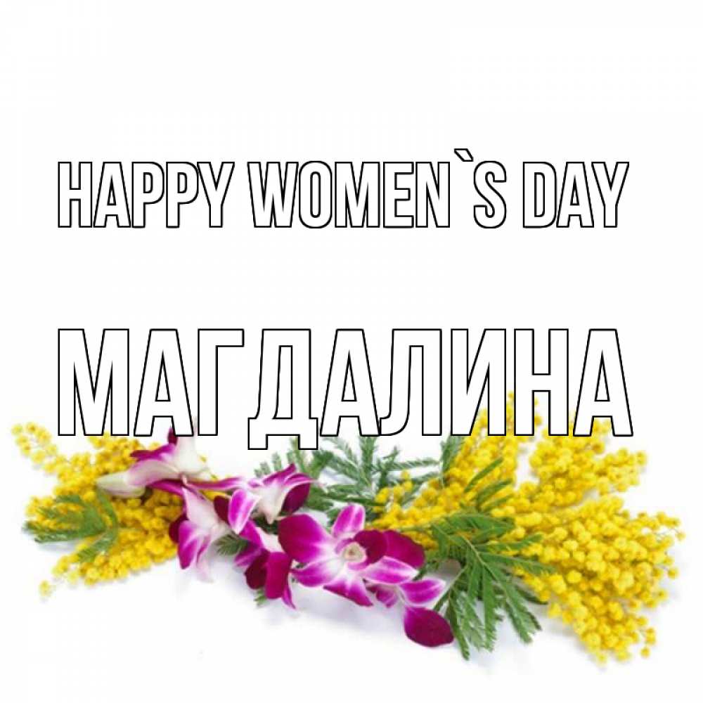 Greetings card с именем, Магдалина happy women`s day открытка на международный женский день с цветами  1 Greetings with text for free download 